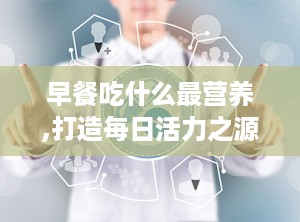 早餐吃什么最营养,打造每日活力之源