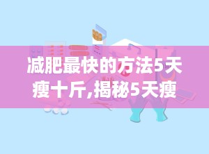减肥最快的方法5天瘦十斤,揭秘5天瘦10斤的神奇减肥法”