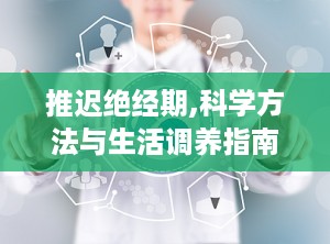 推迟绝经期,科学方法与生活调养指南”