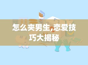 怎么夹男生,恋爱技巧大揭秘