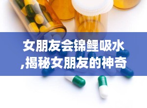 女朋友会锦鲤吸水,揭秘女朋友的神奇魅力