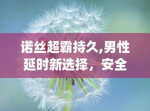 诺丝超霸持久,男性延时新选择，安全性与持久力的完美结合”