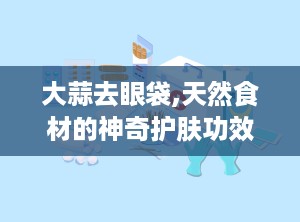 大蒜去眼袋,天然食材的神奇护肤功效揭秘”
