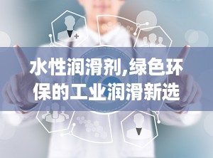 水性润滑剂,绿色环保的工业润滑新选择
