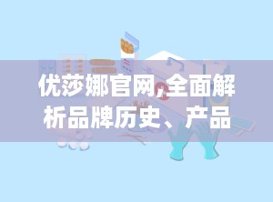 优莎娜官网,全面解析品牌历史、产品信息及直销模式