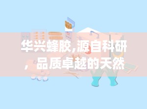 华兴蜂胶,源自科研，品质卓越的天然保健佳品