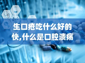 生口疮吃什么好的快,什么是口腔溃疡？