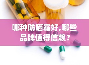 哪种防晒霜好,哪些品牌值得信赖？