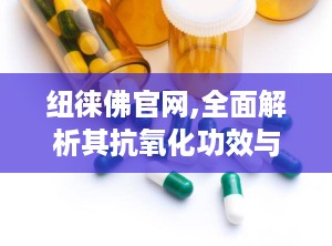 纽徕佛官网,全面解析其抗氧化功效与多种健康益处”