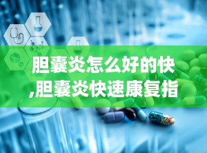 胆囊炎怎么好的快,胆囊炎快速康复指南