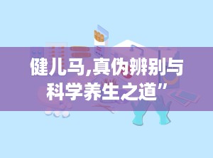 健儿马,真伪辨别与科学养生之道”