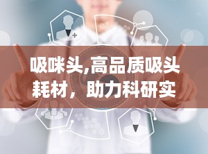 吸咪头,高品质吸头耗材，助力科研实验精准高效”