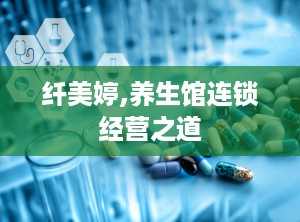 纤美婷,养生馆连锁经营之道