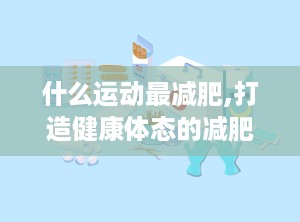 什么运动最减肥,打造健康体态的减肥利器”