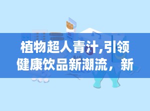 植物超人青汁,引领健康饮品新潮流，新世代营养首选”
