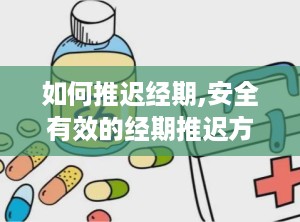 如何推迟经期,安全有效的经期推迟方法解析”