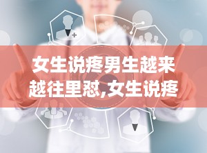 女生说疼男生越来越往里怼,女生说疼，男生如何巧妙回应？”