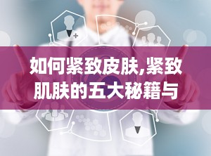 如何紧致皮肤,紧致肌肤的五大秘籍与日常护理技巧”
