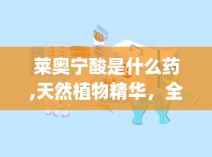 莱奥宁酸是什么药,天然植物精华，全面呵护健康与美丽
