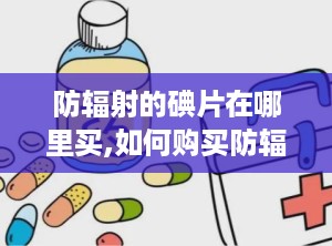 防辐射的碘片在哪里买,如何购买防辐射碘片