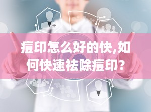痘印怎么好的快,如何快速祛除痘印？