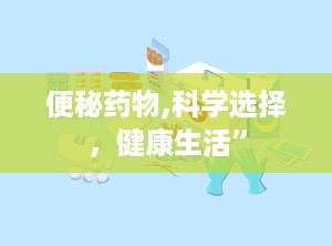 便秘药物,科学选择，健康生活”