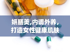 妍膳美,内调外养，打造女性健康肌肤的守护者”