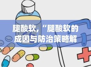 腿酸软,“腿酸软的成因与防治策略解析”