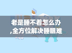 老是睡不着怎么办,全方位解决睡眠难题攻略”