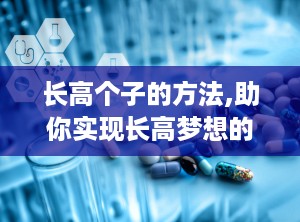 长高个子的方法,助你实现长高梦想的全方位攻略”