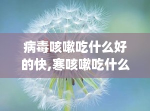 病毒咳嗽吃什么好的快,寒咳嗽吃什么好的快
