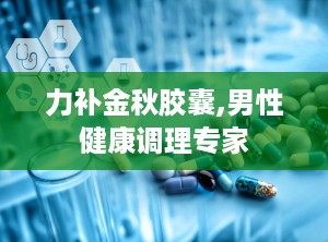 力补金秋胶囊,男性健康调理专家