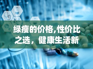 绿瘦的价格,性价比之选，健康生活新伙伴”
