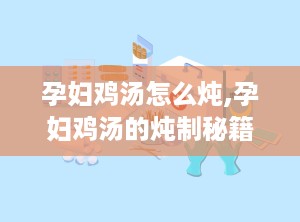 孕妇鸡汤怎么炖,孕妇鸡汤的炖制秘籍