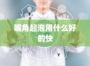 嘴角起泡用什么好的快