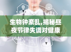 生物钟紊乱,揭秘昼夜节律失调对健康的潜在影响”