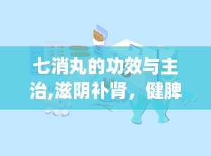 七消丸的功效与主治,滋阴补肾，健脾利湿，调经消肿，改善亚健康状态