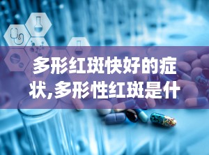 多形红斑快好的症状,多形性红斑是什么原因引起的