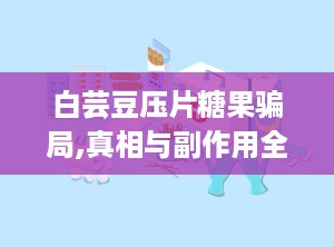 白芸豆压片糖果骗局,真相与副作用全解析