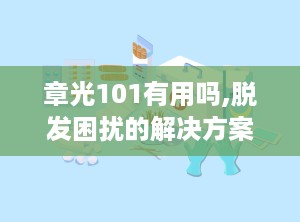 章光101有用吗,脱发困扰的解决方案，效果与口碑解析