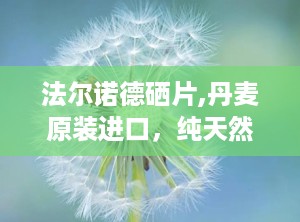 法尔诺德硒片,丹麦原装进口，纯天然有机硒补充，助力健康生活”