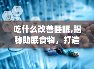 吃什么改善睡眠,揭秘助眠食物，打造优质睡眠体验”
