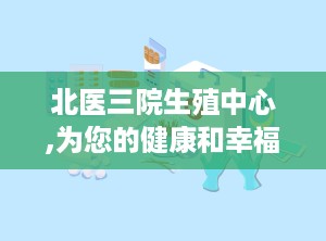 北医三院生殖中心,为您的健康和幸福提供专业支持