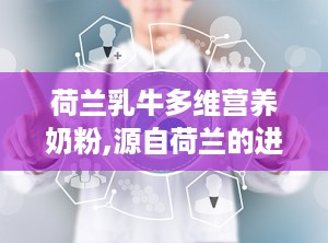 荷兰乳牛多维营养奶粉,源自荷兰的进口奶源，全面呵护您的健康