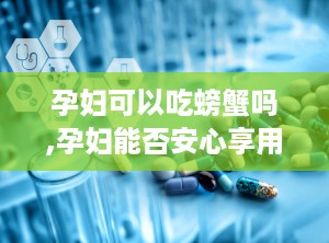 孕妇可以吃螃蟹吗,孕妇能否安心享用螃蟹？