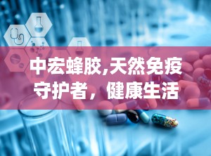 中宏蜂胶,天然免疫守护者，健康生活新选择”