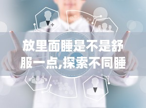 放里面睡是不是舒服一点,探索不同睡姿对睡眠质量的影响”