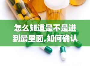 怎么知道是不是进到最里面,如何确认已抵达内容核心，精准提炼概述精髓