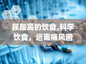 尿酸高的饮食,科学饮食，远离痛风困扰