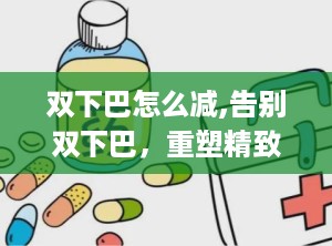 双下巴怎么减,告别双下巴，重塑精致小脸